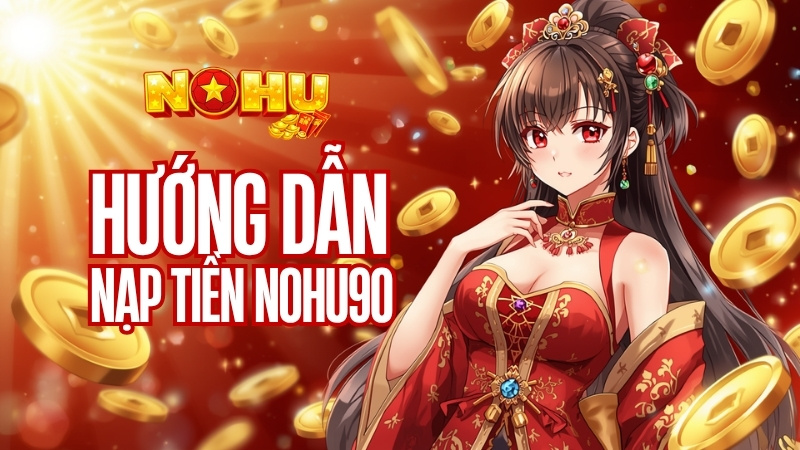 Nạp Tiền Nohu90 -  Giao Dịch An Toàn, Bắt Đầu Cuộc Chơi