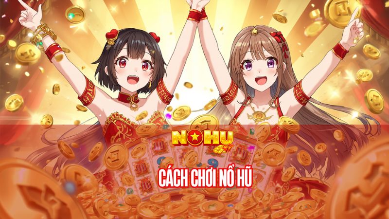 Cách chơi nổ hũ